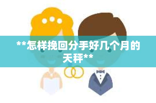 **怎样挽回分手好几个月的天秤**