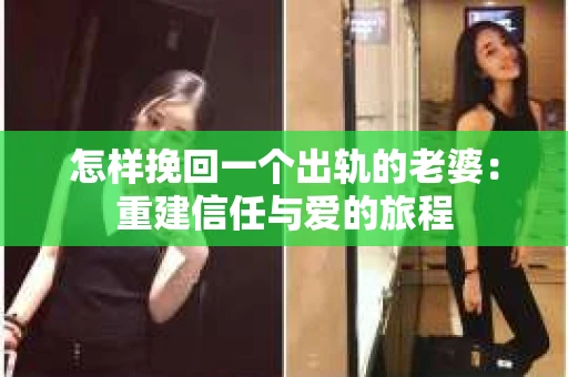 怎样挽回一个出轨的老婆：重建信任与爱的旅程