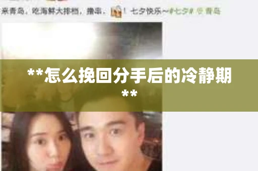 **怎么挽回分手后的冷静期**