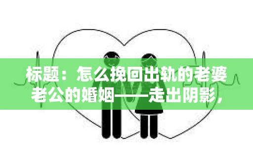 标题：怎么挽回出轨的老婆老公的婚姻——走出阴影，重建信任