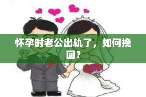怀孕时老公出轨了，如何挽回？