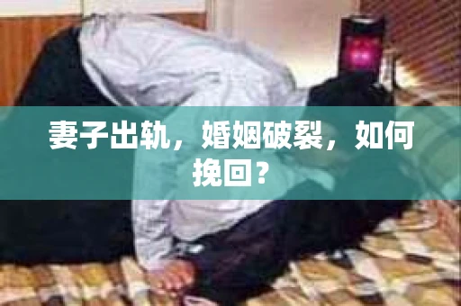 妻子出轨，婚姻破裂，如何挽回？