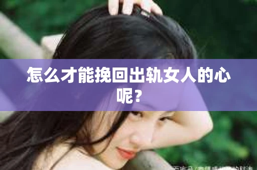 怎么才能挽回出轨女人的心呢？