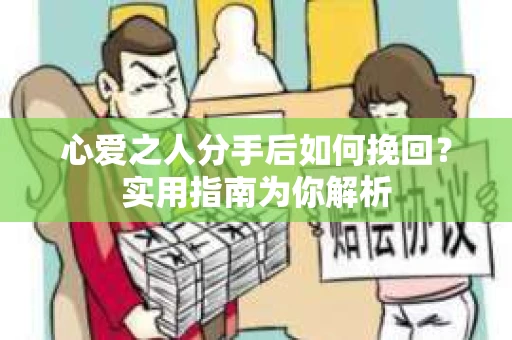 心爱之人分手后如何挽回？实用指南为你解析