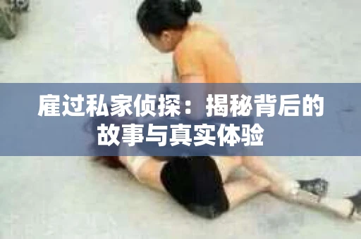 雇过私家侦探：揭秘背后的故事与真实体验