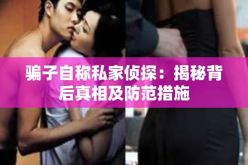 骗子自称私家侦探：揭秘背后真相及防范措施