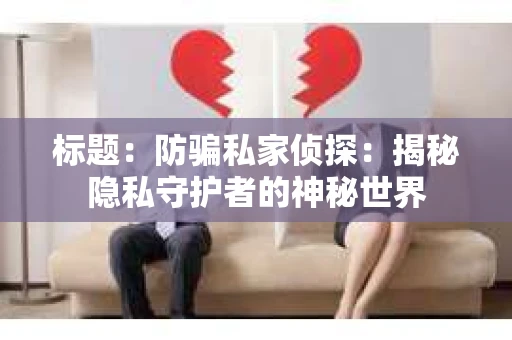 标题：防骗私家侦探：揭秘隐私守护者的神秘世界