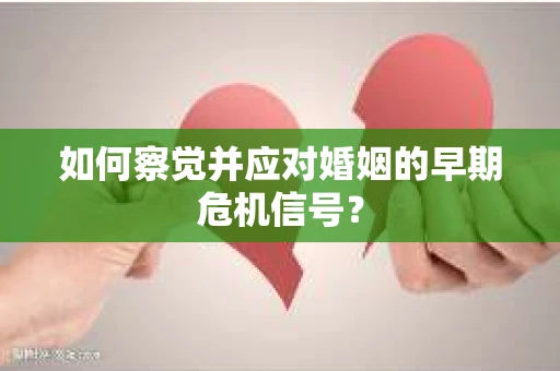如何察觉并应对婚姻的早期危机信号？