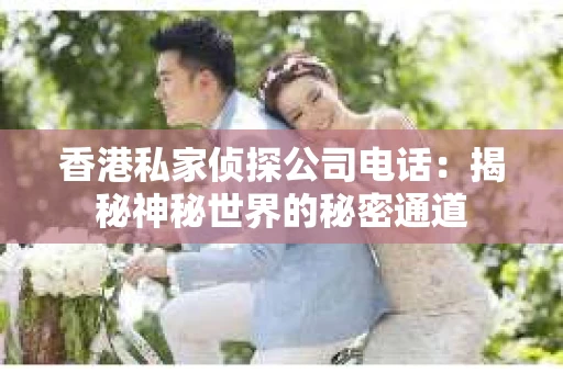 香港私家侦探公司电话：揭秘神秘世界的秘密通道