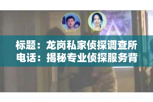 标题：龙岗私家侦探调查所电话：揭秘专业侦探服务背后的故事