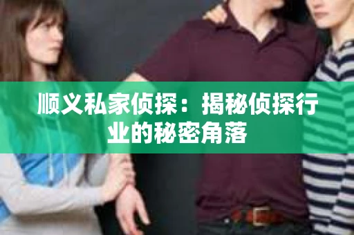 顺义私家侦探：揭秘侦探行业的秘密角落
