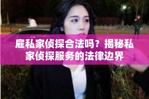 雇私家侦探合法吗？揭秘私家侦探服务的法律边界