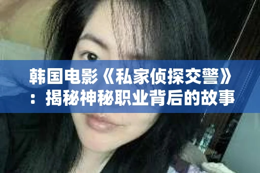 韩国电影《私家侦探交警》：揭秘神秘职业背后的故事