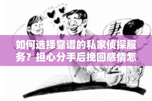 如何选择靠谱的私家侦探服务？担心分手后挽回感情怎么办？