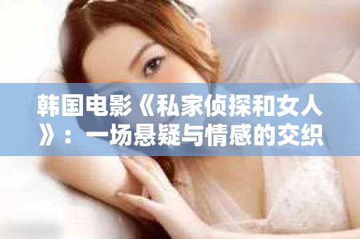 韩国电影《私家侦探和女人》：一场悬疑与情感的交织之旅