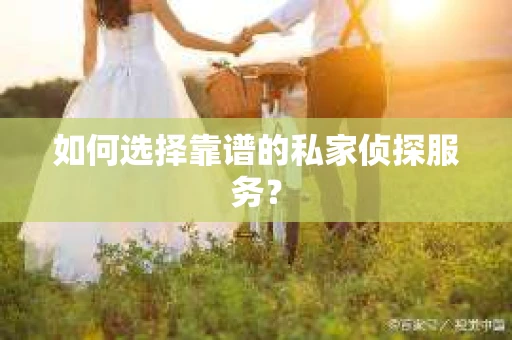如何选择靠谱的私家侦探服务？
