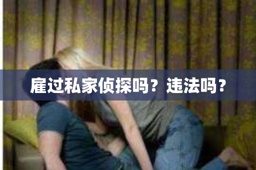 雇过私家侦探吗？违法吗？