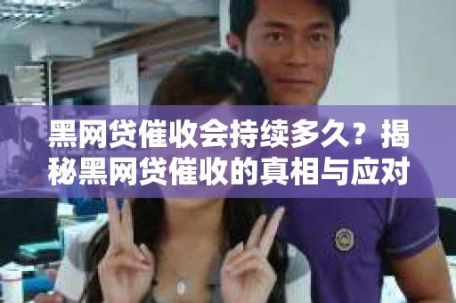 黑网贷催收会持续多久？揭秘黑网贷催收的真相与应对策略