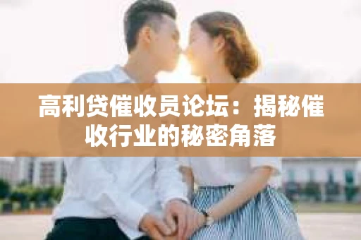 高利贷催收员论坛：揭秘催收行业的秘密角落