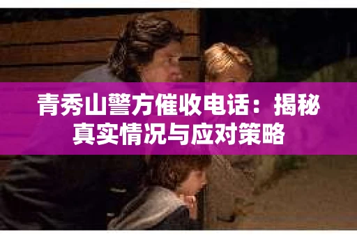 青秀山警方催收电话：揭秘真实情况与应对策略
