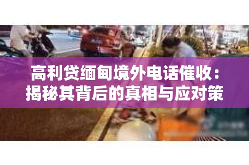 高利贷缅甸境外电话催收：揭秘其背后的真相与应对策略