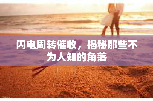 闪电周转催收，揭秘那些不为人知的角落