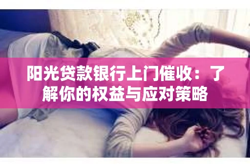 阳光贷款银行上门催收：了解你的权益与应对策略