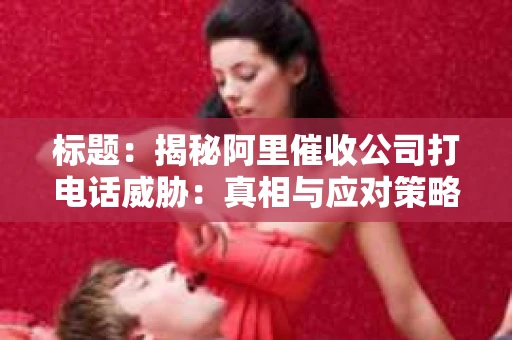 标题：揭秘阿里催收公司打电话威胁：真相与应对策略