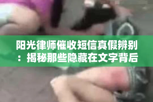 阳光律师催收短信真假辨别：揭秘那些隐藏在文字背后的秘密