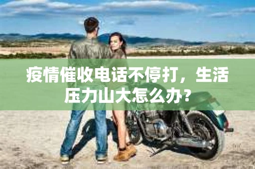疫情催收电话不停打，生活压力山大怎么办？