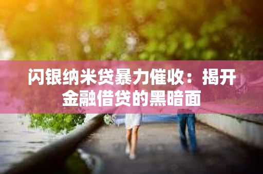 闪银纳米贷暴力催收：揭开金融借贷的黑暗面