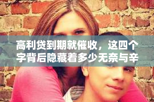 高利贷到期就催收，这四个字背后隐藏着多少无奈与辛酸。在这个充满诱惑与陷阱的金融世界里，我们该如何保护自己，避免陷入高利贷的泥潭？今天，就让我们一起来揭开高利贷到期催收的神秘面纱。