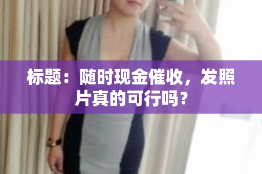 标题：随时现金催收，发照片真的可行吗？