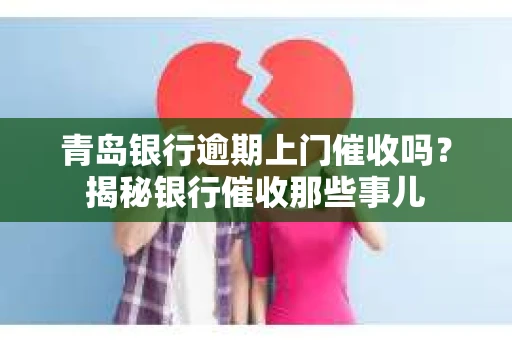 青岛银行逾期上门催收吗？揭秘银行催收那些事儿