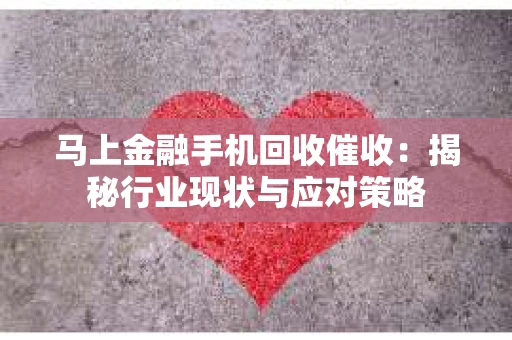 马上金融手机回收催收：揭秘行业现状与应对策略