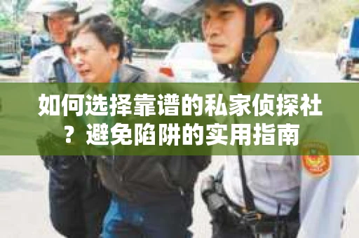 如何选择靠谱的私家侦探社?避免陷阱的实用指南 如何选择靠谱的私家侦探社?避免陷阱的实用指南