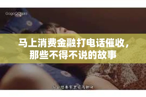 马上消费金融打电话催收，那些不得不说的故事