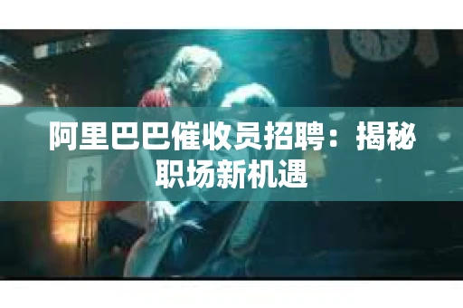阿里巴巴催收员招聘：揭秘职场新机遇