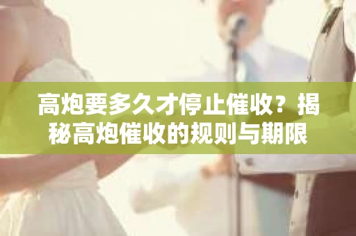 高炮要多久才停止催收？揭秘高炮催收的规则与期限