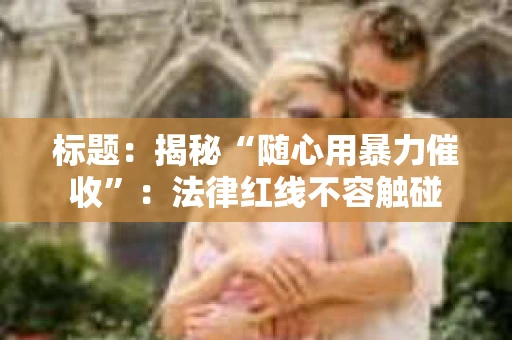 标题：揭秘“随心用暴力催收”：法律红线不容触碰