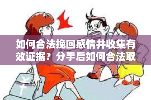 如何合法挽回感情并收集有效证据？分手后如何合法取证