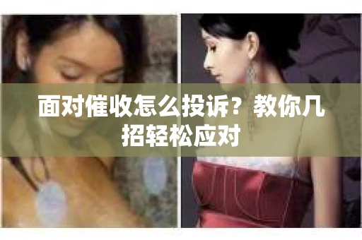 面对催收怎么投诉？教你几招轻松应对