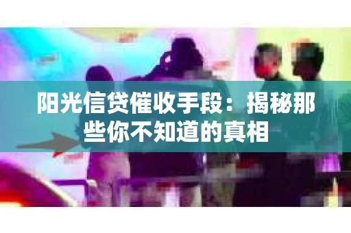阳光信贷催收手段：揭秘那些你不知道的真相