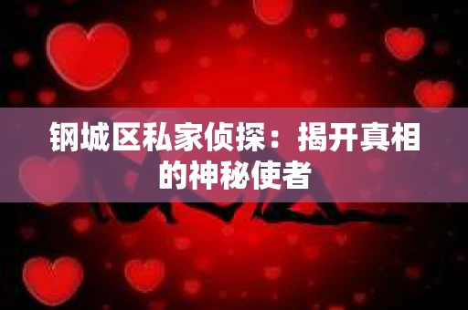 钢城区私家侦探：揭开真相的神秘使者