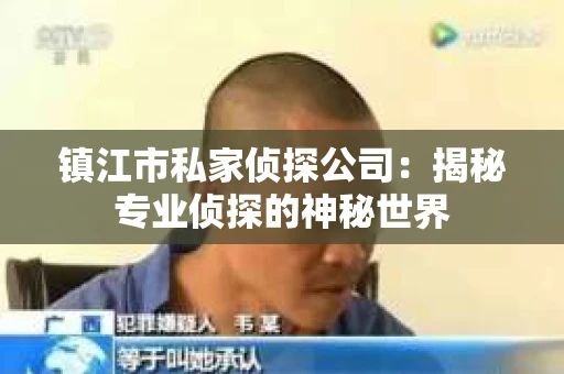 镇江市私家侦探公司：揭秘专业侦探的神秘世界