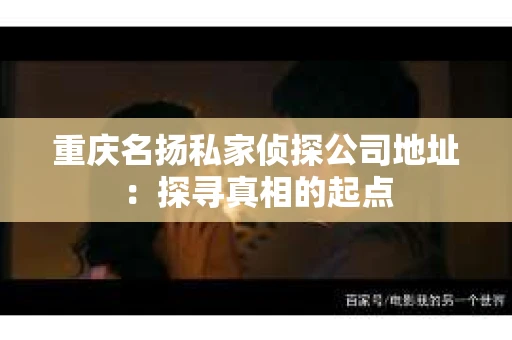 重庆名扬私家侦探公司地址：探寻真相的起点