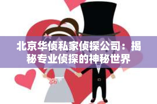 北京华侦私家侦探公司：揭秘专业侦探的神秘世界