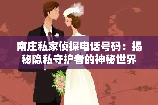 南庄私家侦探电话号码：揭秘隐私守护者的神秘世界