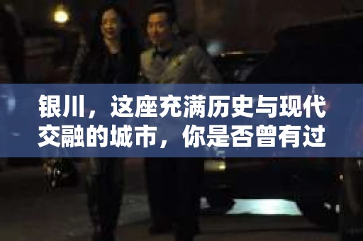 银川，这座充满历史与现代交融的城市，你是否曾有过这样的疑问：银川有私家侦探公司吗？今天，就让我带你一起揭开这个谜团。