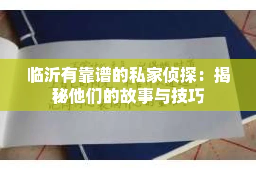 临沂有靠谱的私家侦探：揭秘他们的故事与技巧